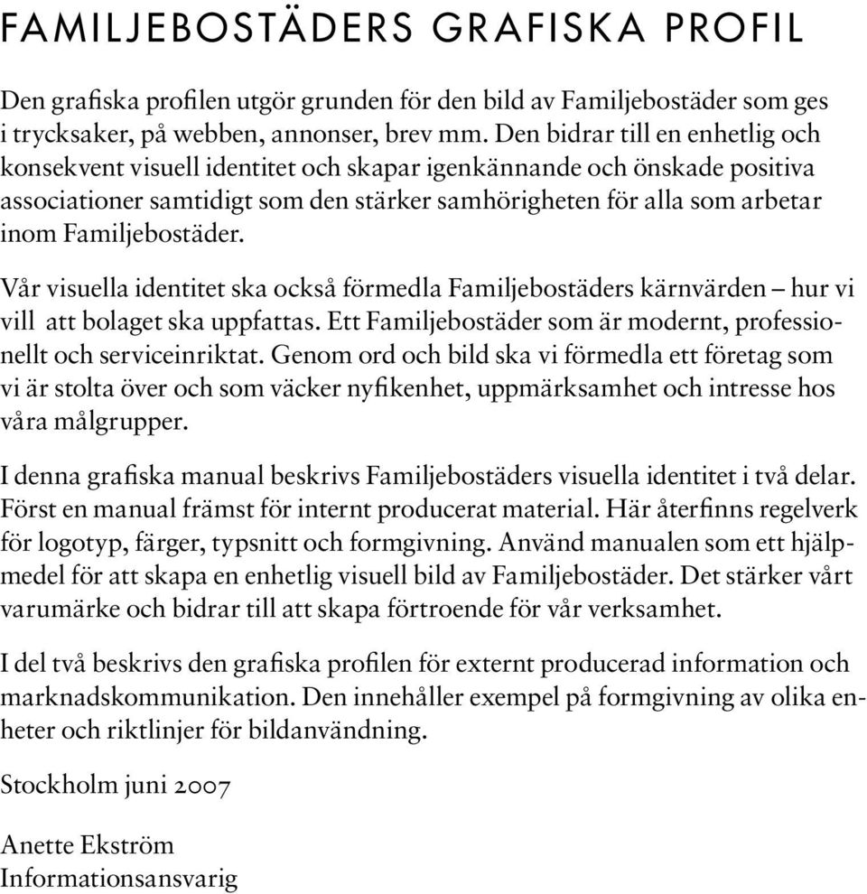 Familjebostäder. Vår visuella identitet ska också förmedla Familjebostäders kärnvärden hur vi vill att bolaget ska uppfattas. Ett Familjebostäder som är modernt, professionellt och serviceinriktat.