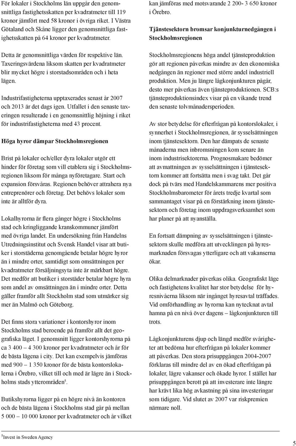 Taxeringsvärdena liksom skatten per kvadratmeter blir mycket högre i storstadsområden och i heta lägen. Industrifastigheterna upptaxerades senast år 2007 och 2013 är det dags igen.