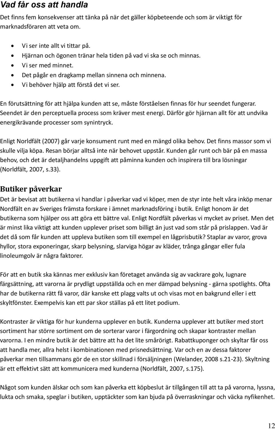 En förutsättning för att hjälpa kunden att se, måste förståelsen finnas för hur seendet fungerar. Seendet är den perceptuella process som kräver mest energi.