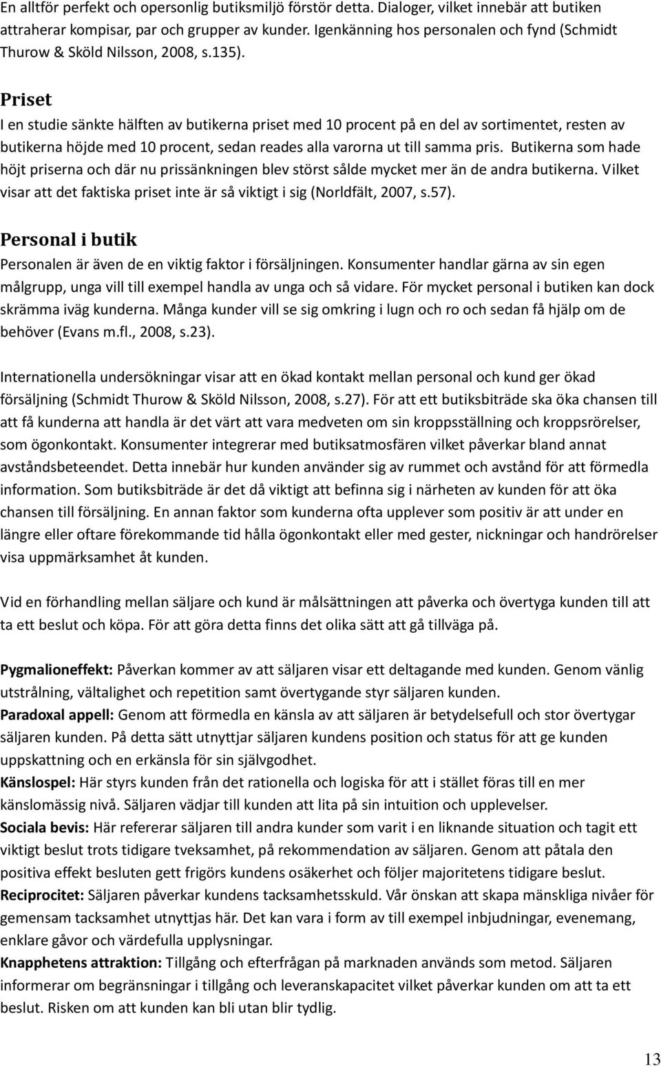 Priset I en studie sänkte hälften av butikerna priset med 10 procent på en del av sortimentet, resten av butikerna höjde med 10 procent, sedan reades alla varorna ut till samma pris.