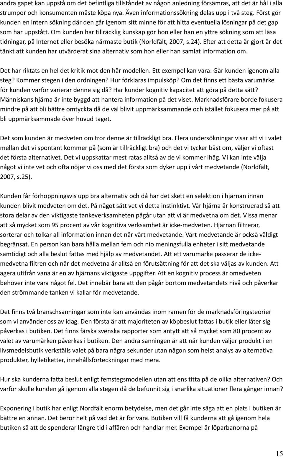 Om kunden har tillräcklig kunskap gör hon eller han en yttre sökning som att läsa tidningar, på Internet eller besöka närmaste butik (Norldfält, 2007, s.24).