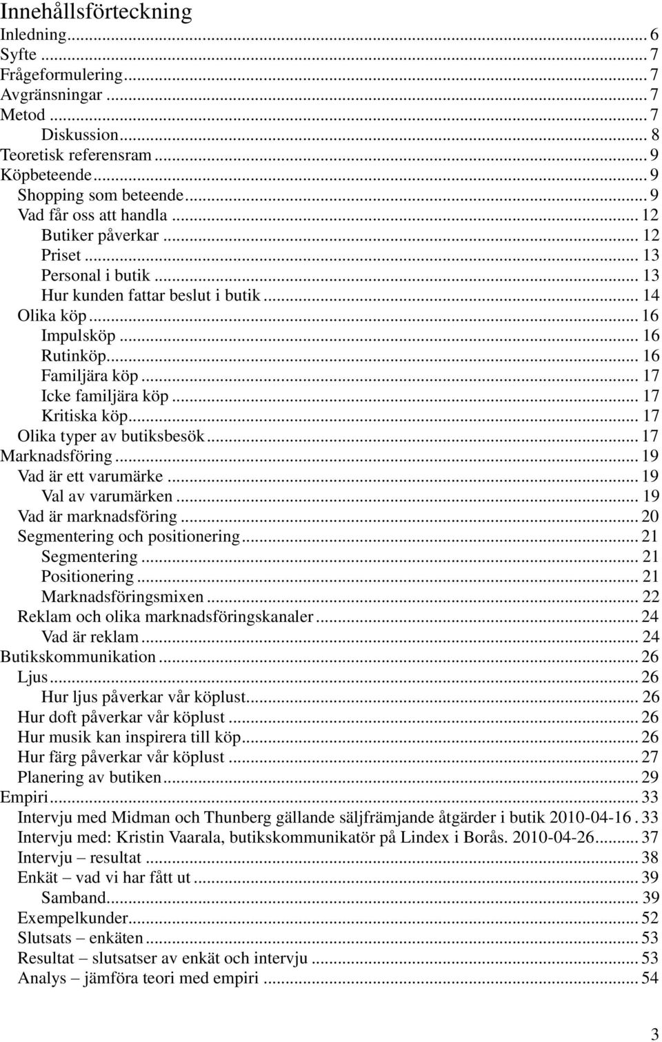 .. 17 Icke familjära köp... 17 Kritiska köp... 17 Olika typer av butiksbesök... 17 Marknadsföring... 19 Vad är ett varumärke... 19 Val av varumärken... 19 Vad är marknadsföring.