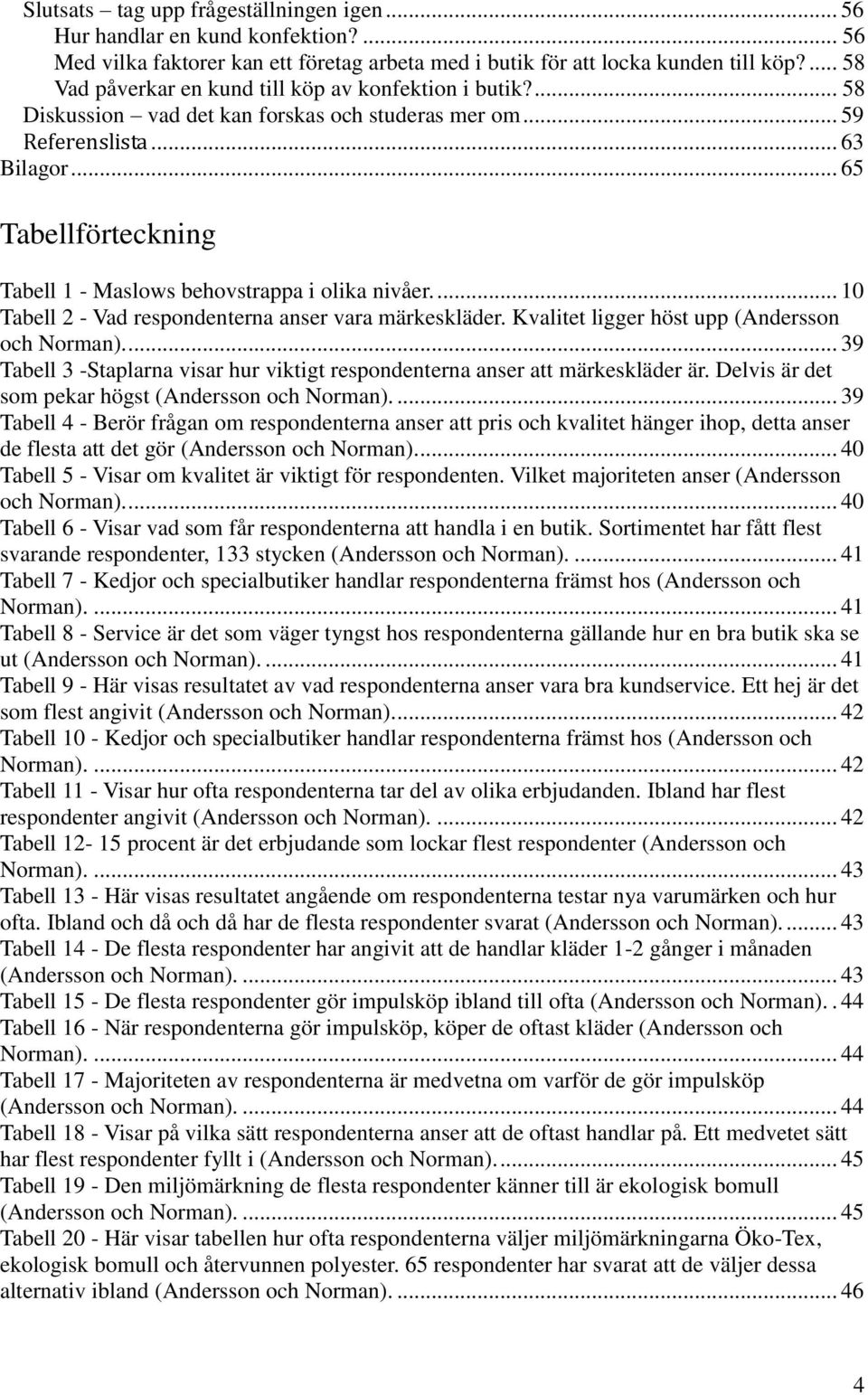 .. 65 Tabellförteckning Tabell 1 - Maslows behovstrappa i olika nivåer.... 10 Tabell 2 - Vad respondenterna anser vara märkeskläder. Kvalitet ligger höst upp (Andersson och Norman).