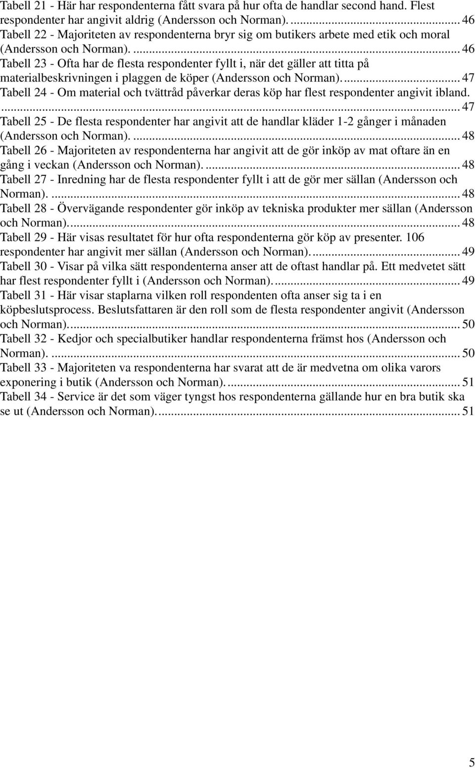 ... 46 Tabell 23 - Ofta har de flesta respondenter fyllt i, när det gäller att titta på materialbeskrivningen i plaggen de köper (Andersson och Norman).