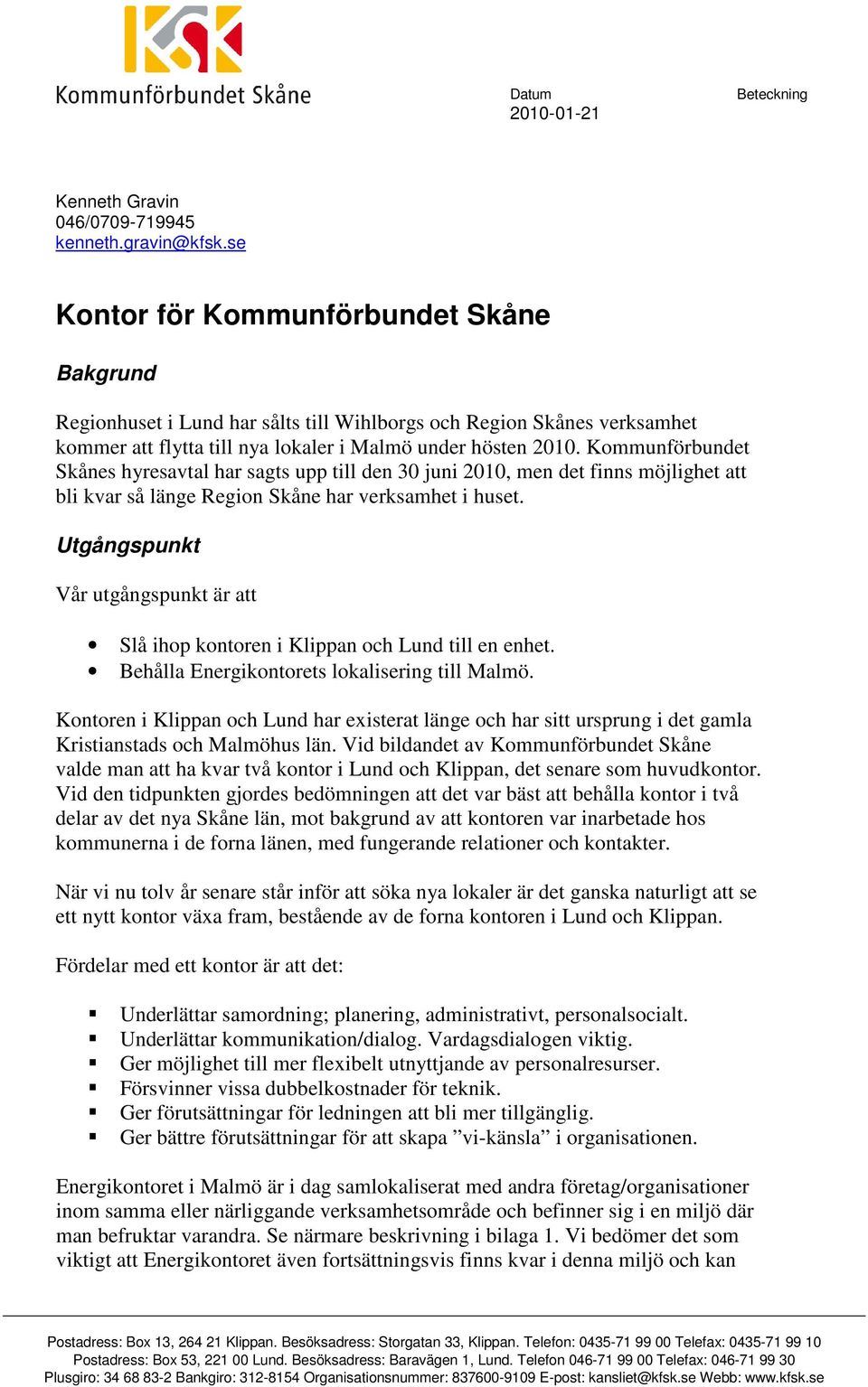 Kommunförbundet Skånes hyresavtal har sagts upp till den 30 juni 2010, men det finns möjlighet att bli kvar så länge Region Skåne har verksamhet i huset.