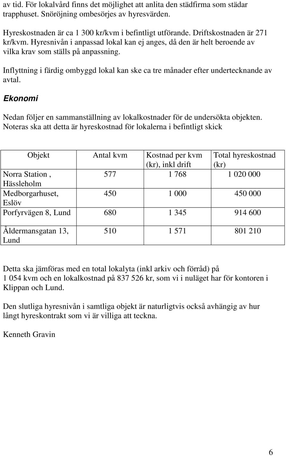 Inflyttning i färdig ombyggd lokal kan ske ca tre månader efter undertecknande av avtal. Ekonomi Nedan följer en sammanställning av lokalkostnader för de undersökta objekten.