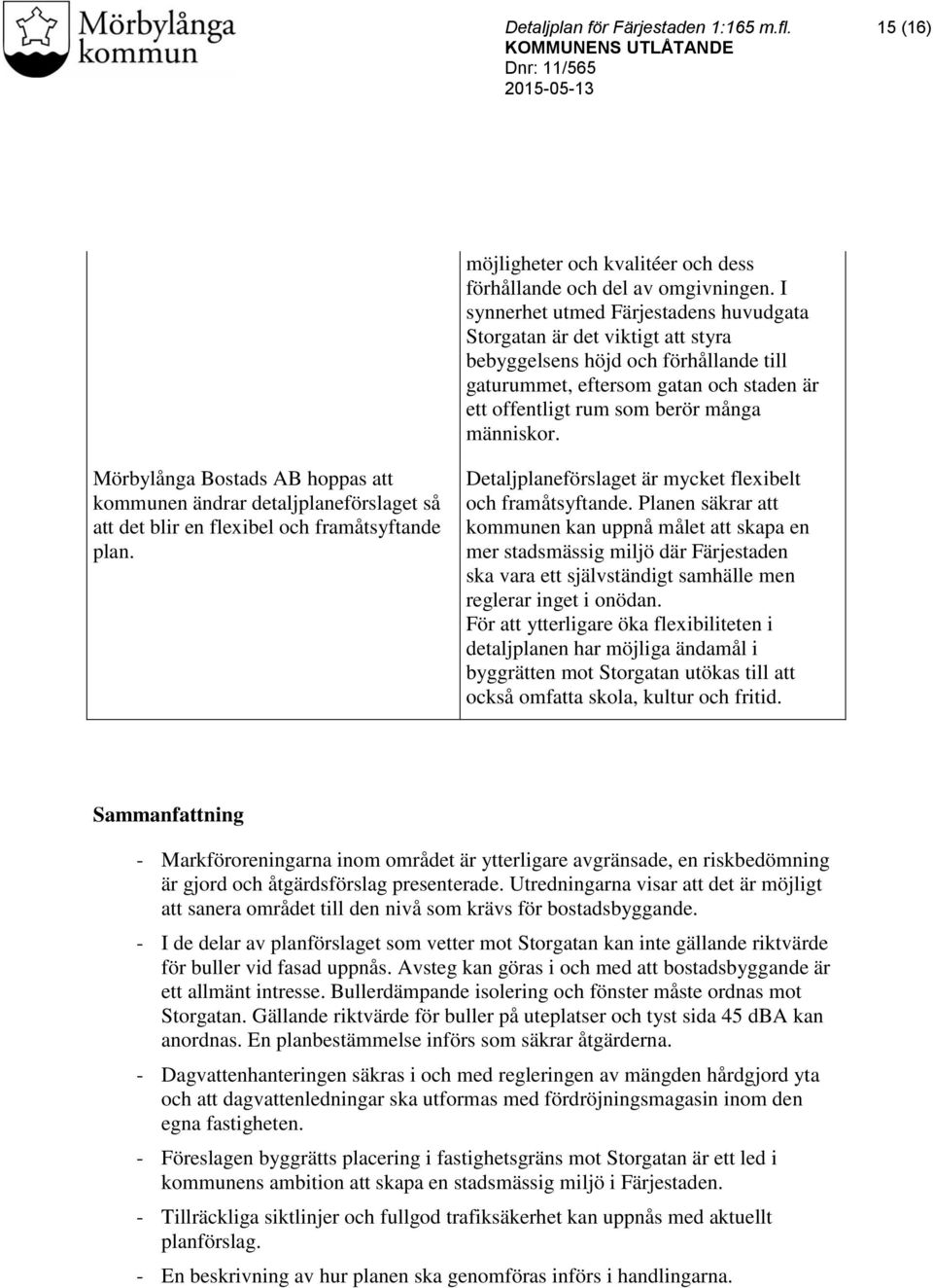 människor. Mörbylånga Bostads AB hoppas att kommunen ändrar detaljplaneförslaget så att det blir en flexibel och framåtsyftande plan. Detaljplaneförslaget är mycket flexibelt och framåtsyftande.