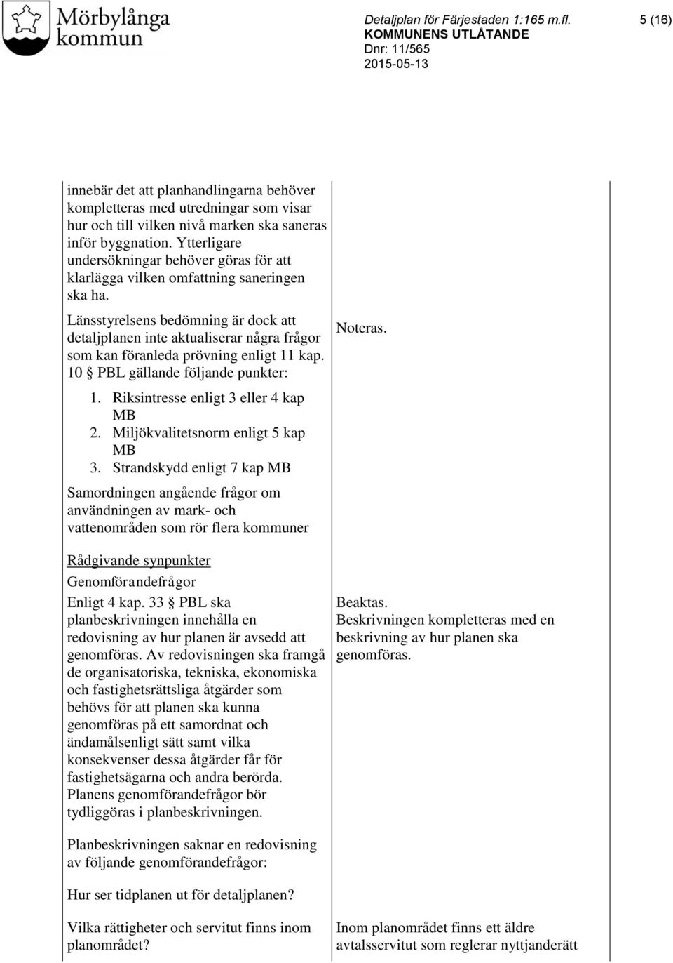 Länsstyrelsens bedömning är dock att detaljplanen inte aktualiserar några frågor som kan föranleda prövning enligt 11 kap. 10 PBL gällande följande punkter: 1. Riksintresse enligt 3 eller 4 kap MB 2.