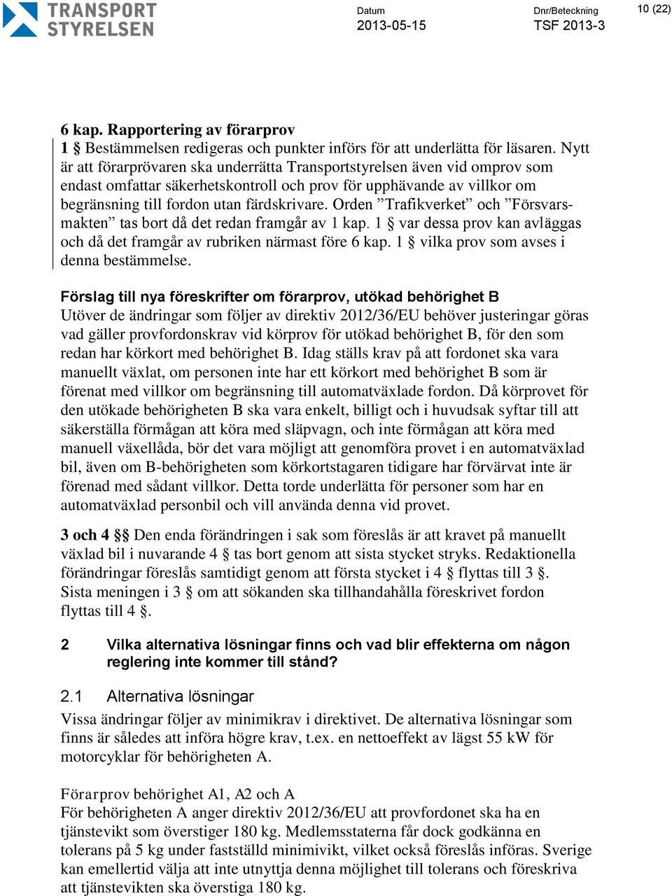 Orden Trafikverket och Försvarsmakten tas bort då det redan framgår av 1 kap. 1 var dessa prov kan avläggas och då det framgår av rubriken närmast före 6 kap.