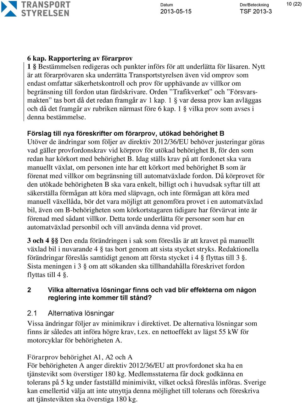 Orden Trafikverket och Försvarsmakten tas bort då det redan framgår av 1 kap. 1 var dessa prov kan avläggas och då det framgår av rubriken närmast före 6 kap.