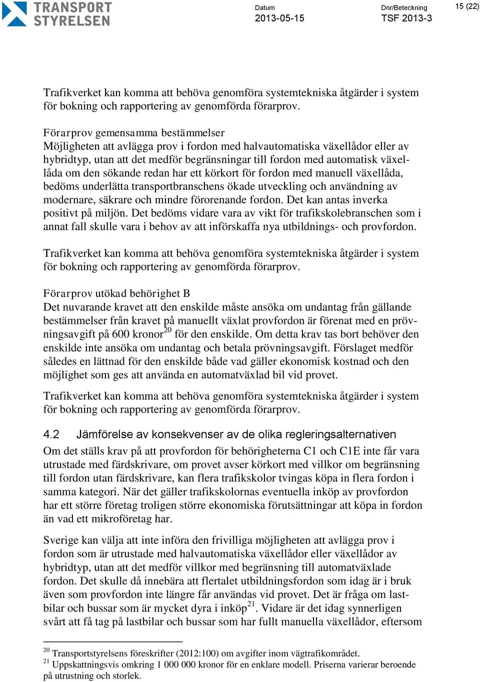 den sökande redan har ett körkort för fordon med manuell växellåda, bedöms underlätta transportbranschens ökade utveckling och användning av modernare, säkrare och mindre förorenande fordon.