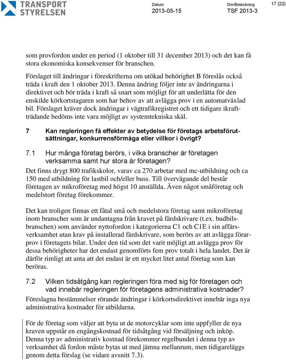 Denna ändring följer inte av ändringarna i direktivet och bör träda i kraft så snart som möjligt för att underlätta för den enskilde körkortstagaren som har behov av att avlägga prov i en