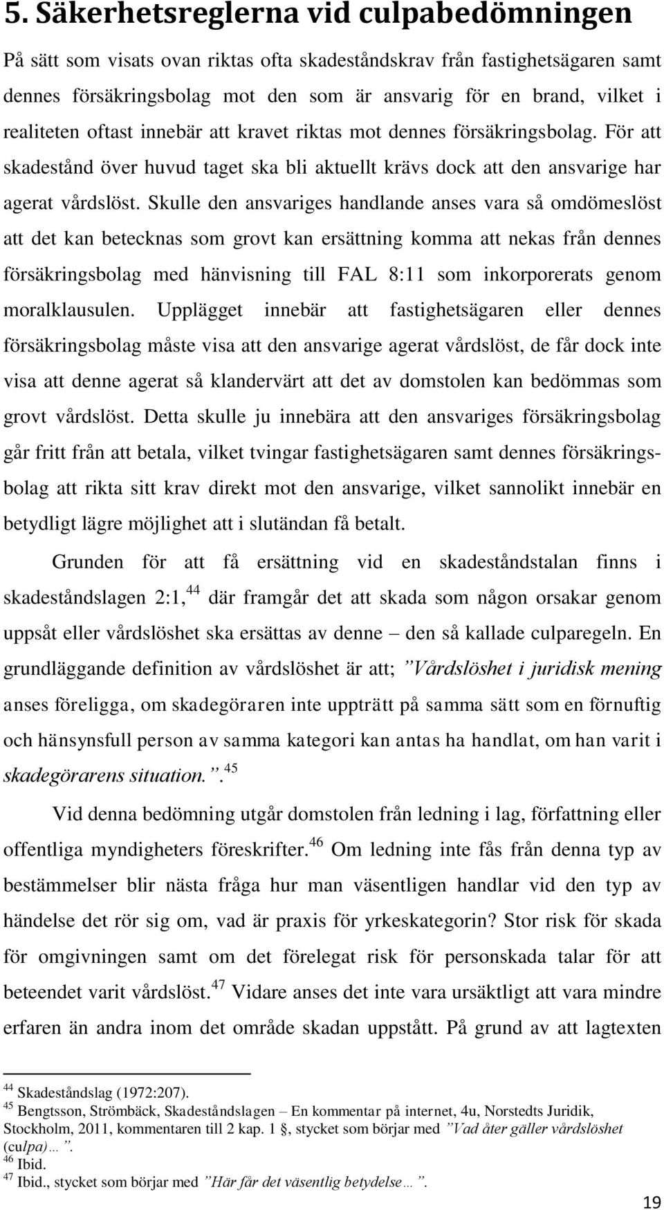 Skulle den ansvariges handlande anses vara så omdömeslöst att det kan betecknas som grovt kan ersättning komma att nekas från dennes försäkringsbolag med hänvisning till FAL 8:11 som inkorporerats