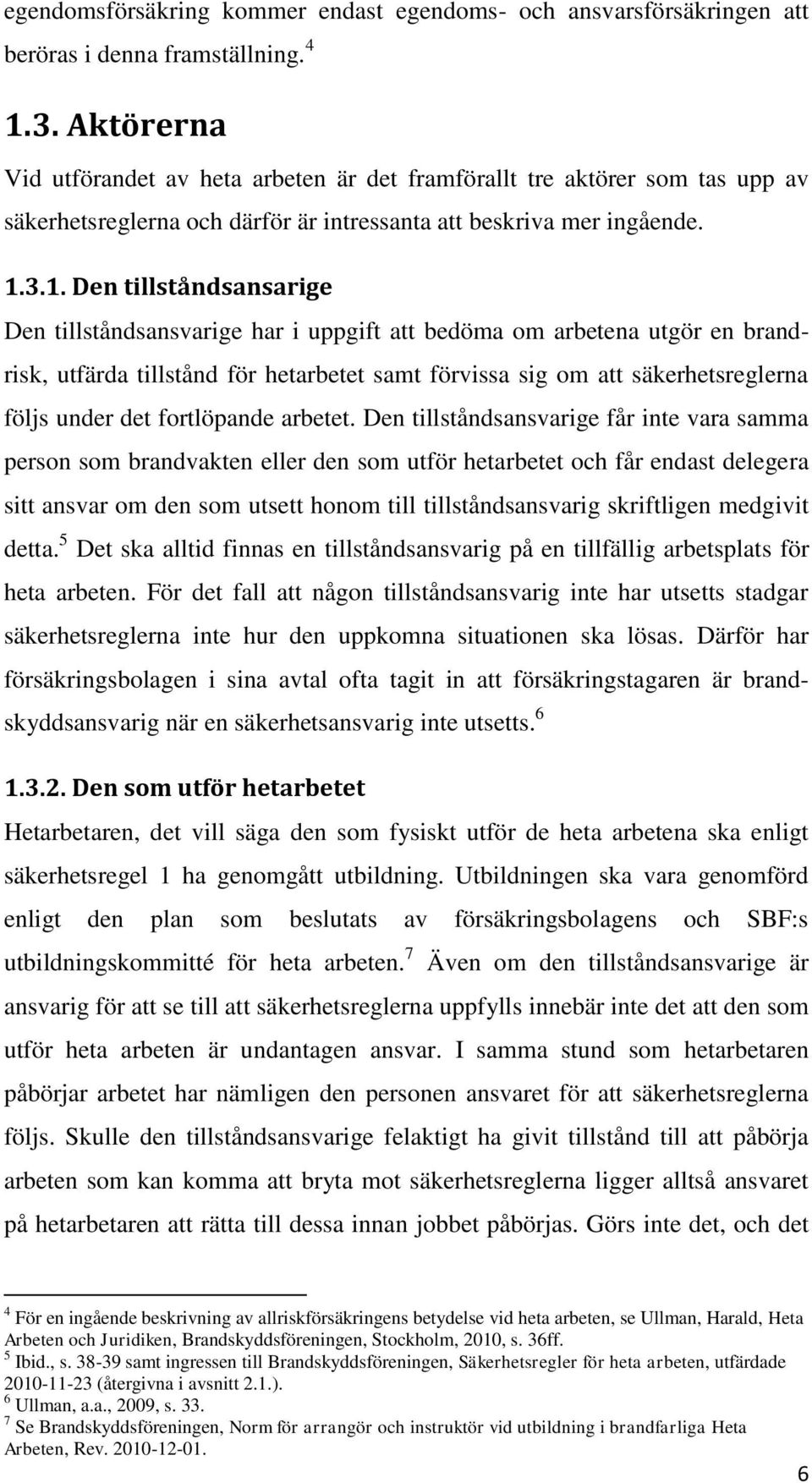 3.1. Den tillståndsansarige Den tillståndsansvarige har i uppgift att bedöma om arbetena utgör en brandrisk, utfärda tillstånd för hetarbetet samt förvissa sig om att säkerhetsreglerna följs under