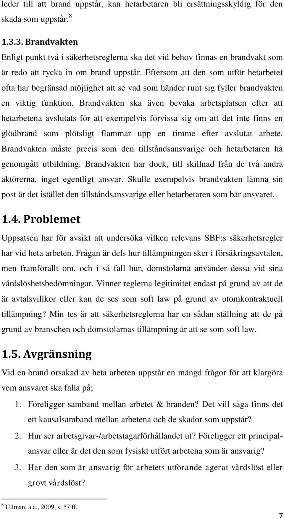 Eftersom att den som utför hetarbetet ofta har begränsad möjlighet att se vad som händer runt sig fyller brandvakten en viktig funktion.