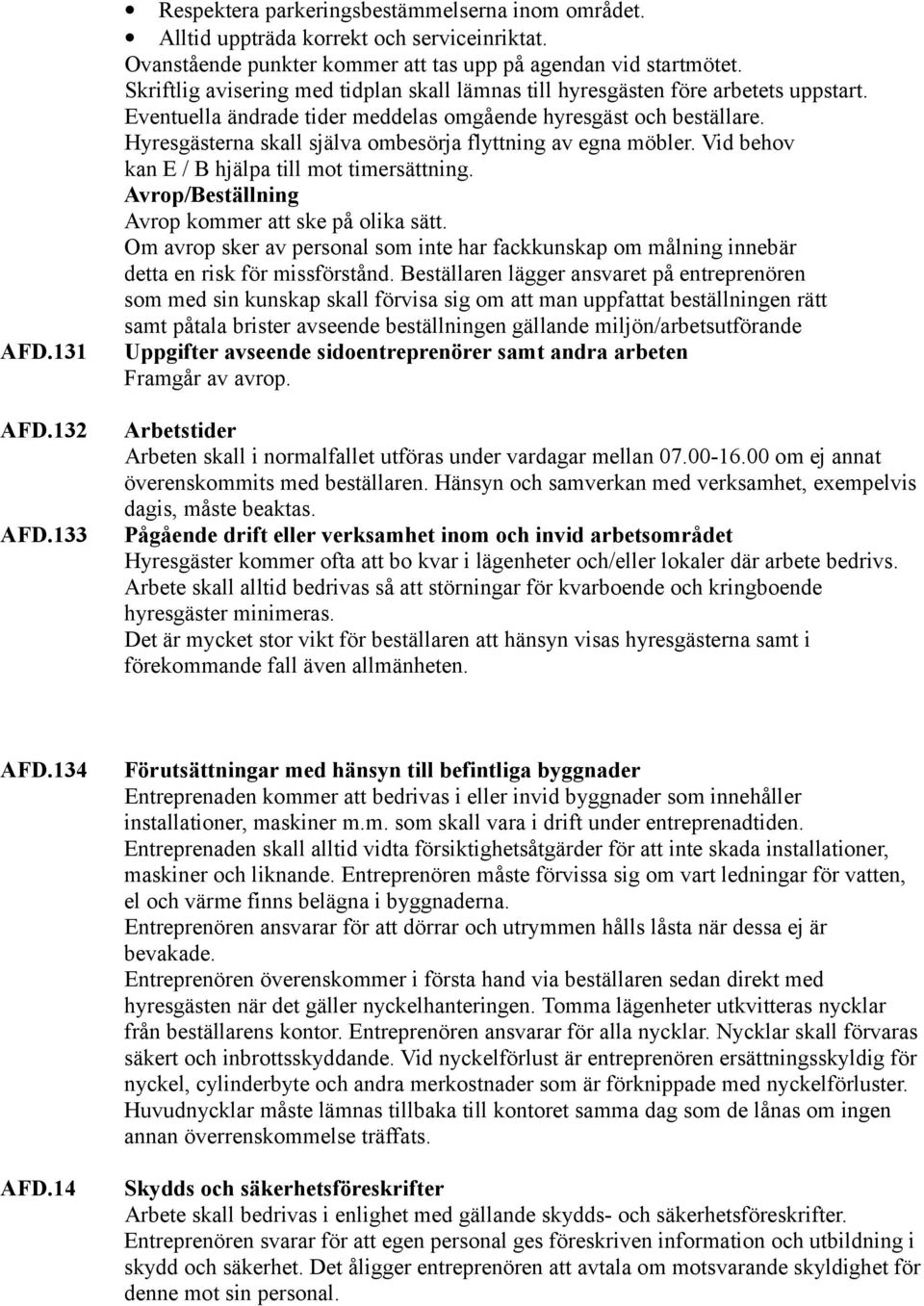 Hyresgästerna skall själva ombesörja flyttning av egna möbler. Vid behov kan E / B hjälpa till mot timersättning. Avrop/Beställning Avrop kommer att ske på olika sätt.