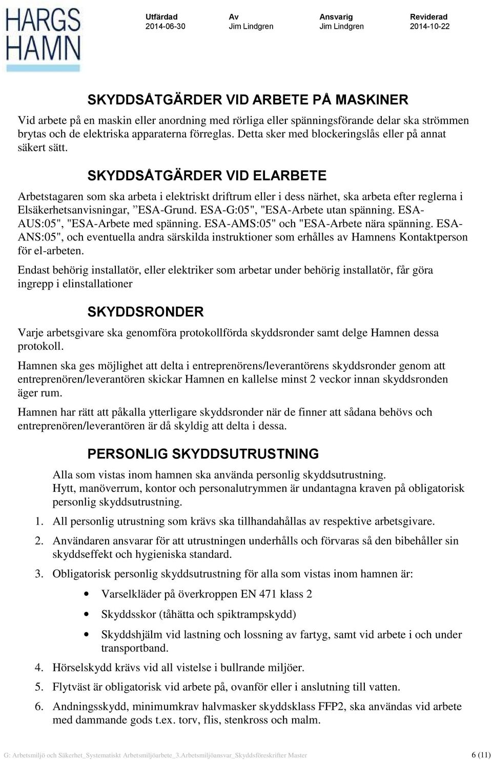 SKYDDSÅTGÄRDER VID ELARBETE Arbetstagaren som ska arbeta i elektriskt driftrum eller i dess närhet, ska arbeta efter reglerna i Elsäkerhetsanvisningar, ESA-Grund. ESA-G:05", "ESA-Arbete utan spänning.