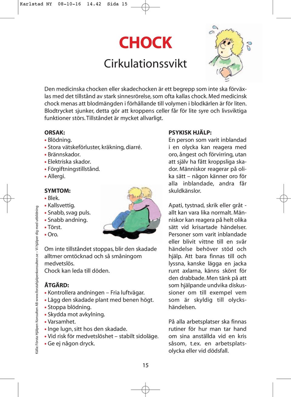 Med medicinsk chock menas att blodmängden i förhållande till volymen i blodkärlen är för liten. Blodtrycket sjunker, detta gör att kroppens celler får för lite syre och livsviktiga funktioner störs.