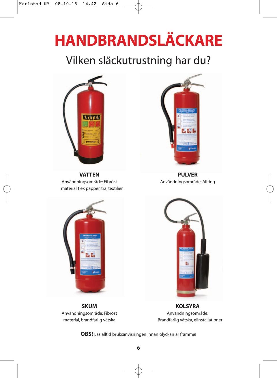 Användningsområde: Allting SKUM Användningsområde: Fibröst material, brandfarlig vätska