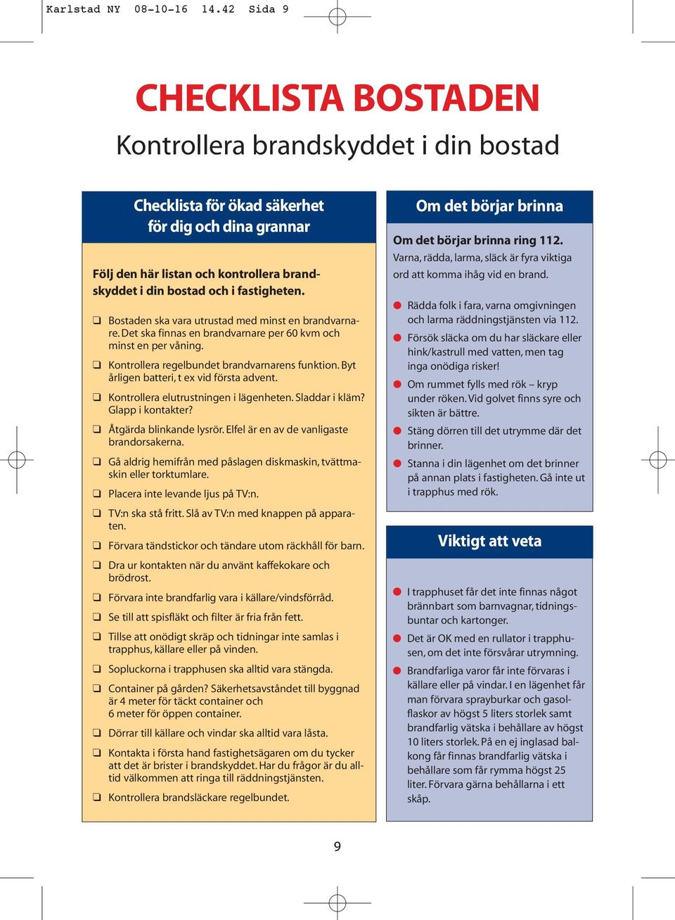 fastigheten. Bostaden ska vara utrustad med minst en brandvarnare. Det ska finnas en brandvarnare per 60 kvm och minst en per våning. Kontrollera regelbundet brandvarnarens funktion.