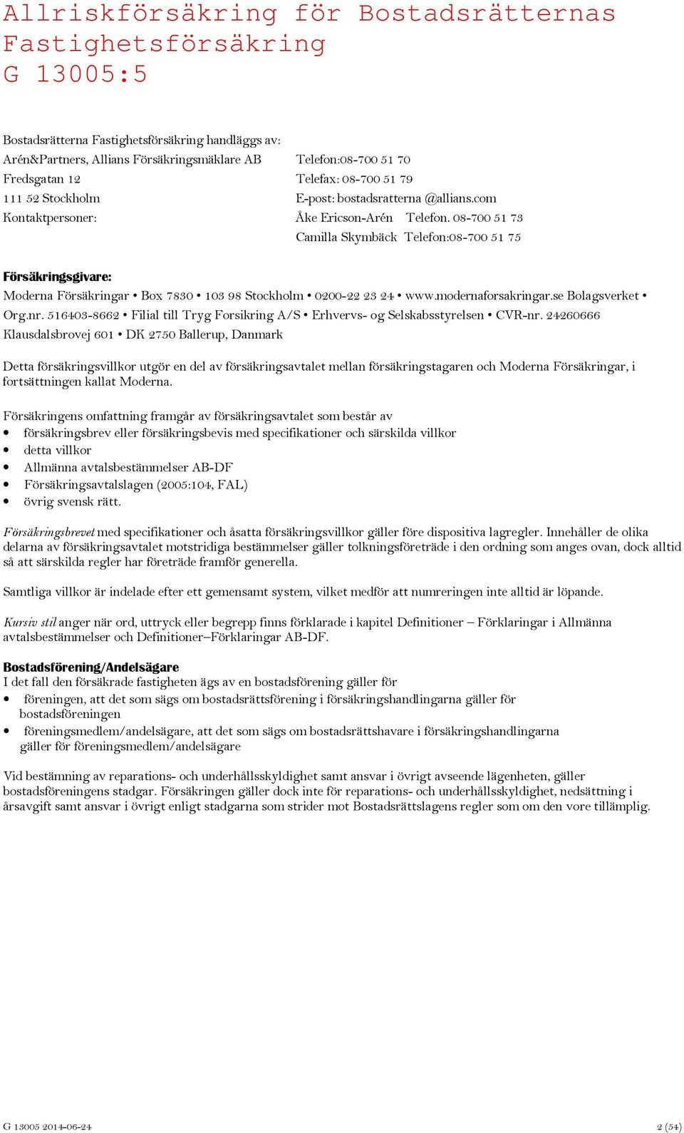 08-700 51 73 Camilla Skymbäck Telefon:08-700 51 75 Försäkringsgivare: Moderna Försäkringar Box 7830 103 98 Stockholm 0200-22 23 24 www.modernaforsakringar.se Bolagsverket Org.nr.