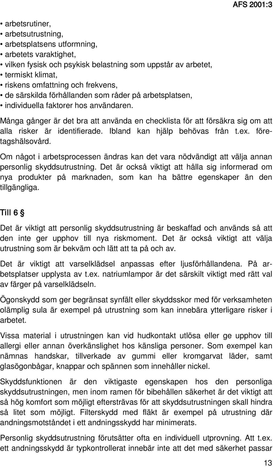 Många gånger är det bra att använda en checklista för att försäkra sig om att alla risker är identifierade. Ibland kan hjälp behövas från t.ex. företagshälsovård.