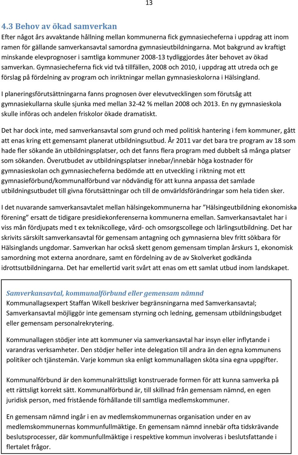 Gymnasiecheferna fick vid två tillfällen, 2008 och 2010, i uppdrag att utreda och ge förslag på fördelning av program och inriktningar mellan gymnasieskolorna i Hälsingland.