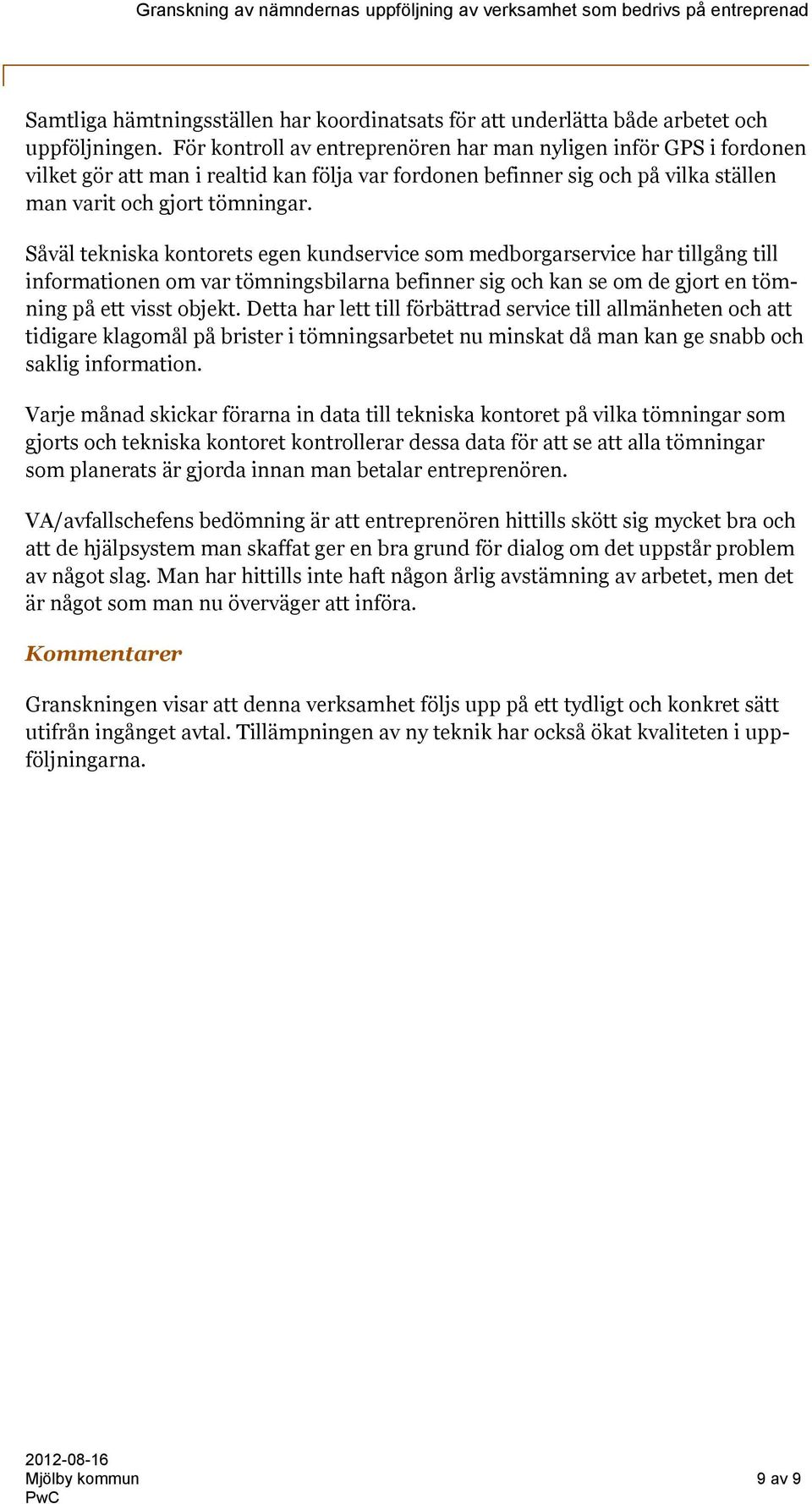 Såväl tekniska kontorets egen kundservice som medborgarservice har tillgång till informationen om var tömningsbilarna befinner sig och kan se om de gjort en tömning på ett visst objekt.