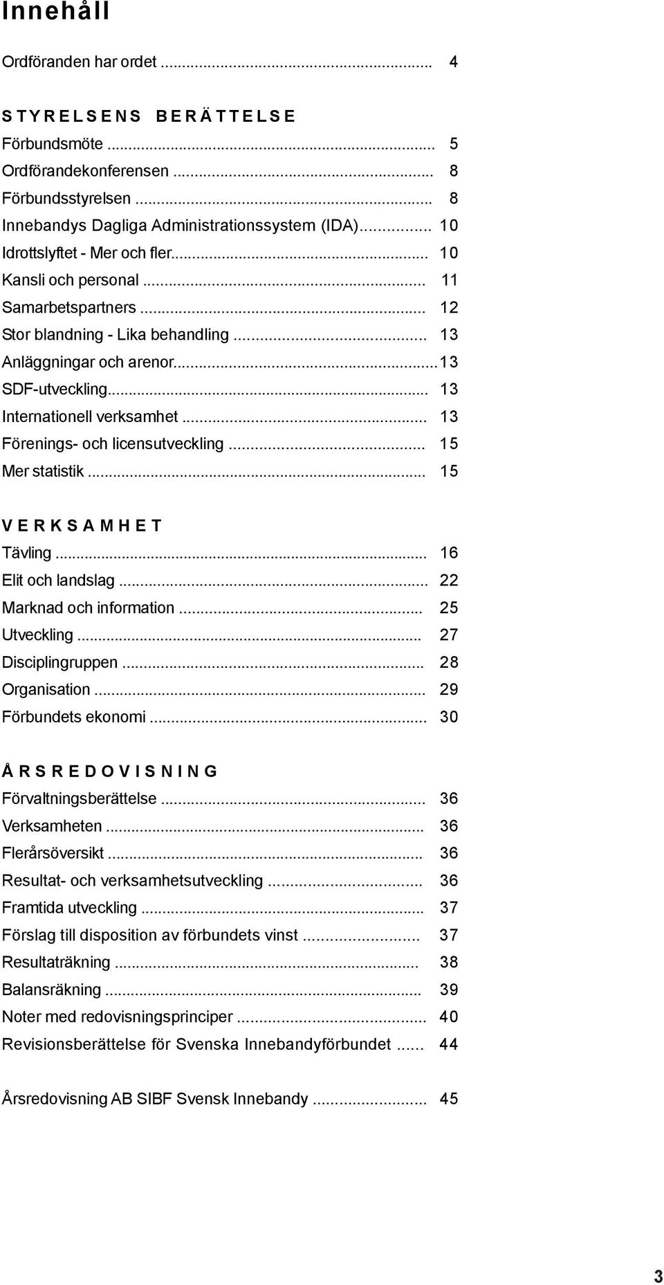 .. 13 Internationell verksamhet... 13 Förenings- och licensutveckling... 15 Mer statistik... 15 V E R K S A M H E T Tävling... 16 Elit och landslag... 22 Marknad och information... 25 Utveckling.