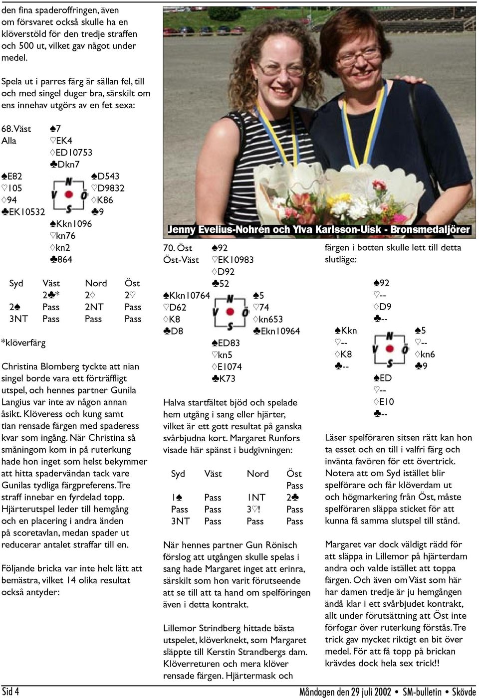 Väst [7 Alla Sid 4 ]EK4 {ED10753 }Dkn7 [E82 [D543 ]105 ]D9832 {94 {K86 }EK10532 }9 [Kkn1096 ]kn76 {kn2 }864 2}* 2{ 2] 2[ Pass 2NT Pass 3NT Pass Pass Pass *klöverfärg Christina Blomberg tyckte att