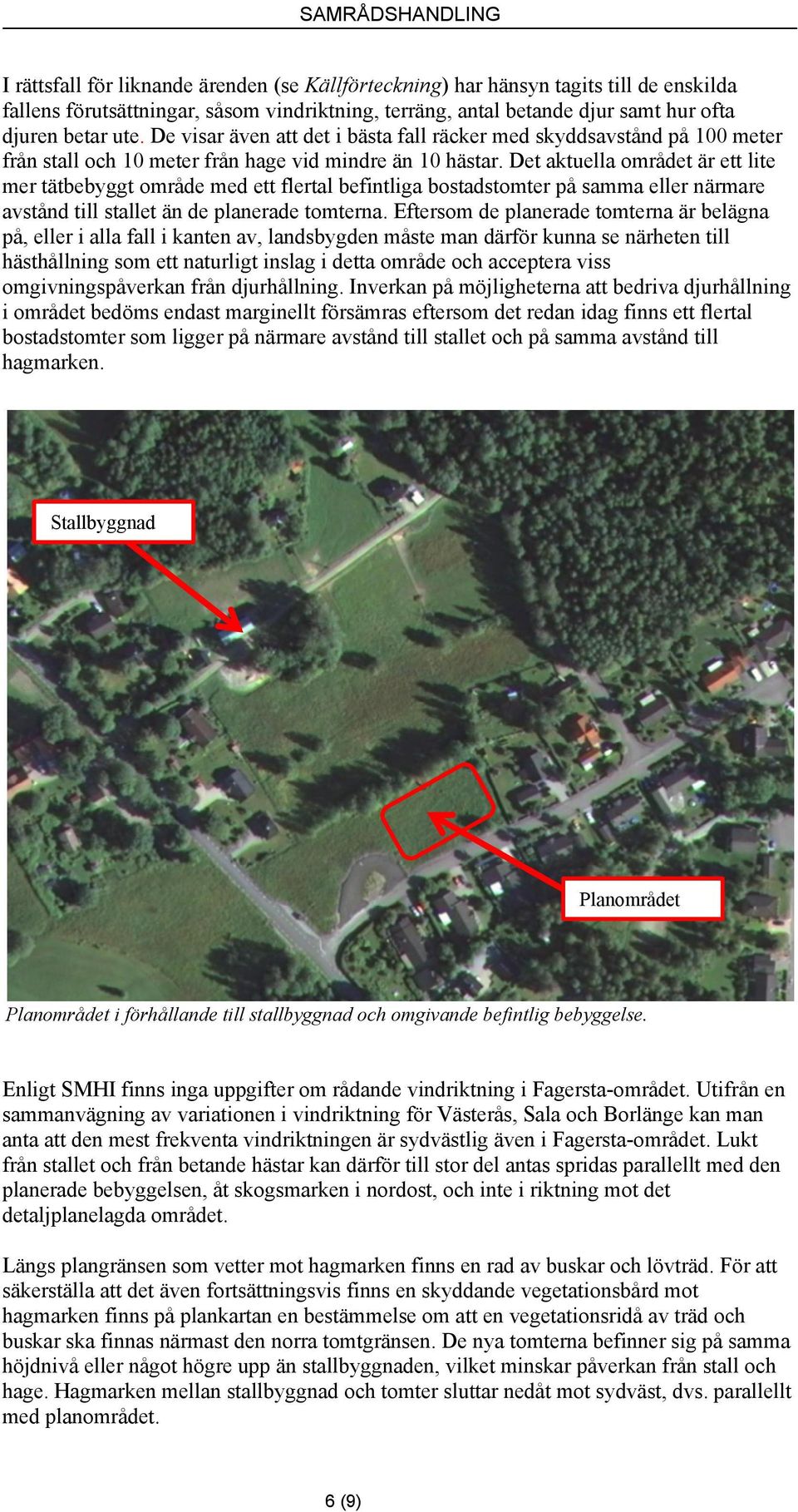 Det aktuella området är ett lite mer tätbebyggt område med ett flertal befintliga bostadstomter på samma eller närmare avstånd till stallet än de planerade tomterna.