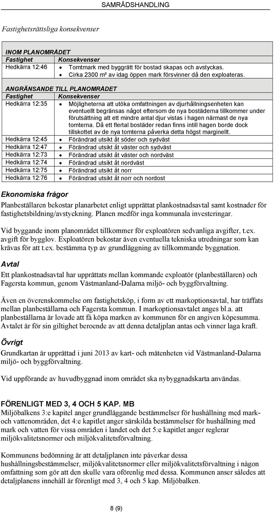 ANGRÄNSANDE TILL PLANOMRÅDET Fastighet Konsekvenser Hedkärra 12:35 Möjligheterna att utöka omfattningen av djurhållningsenheten kan eventuellt begränsas något eftersom de nya bostäderna tillkommer