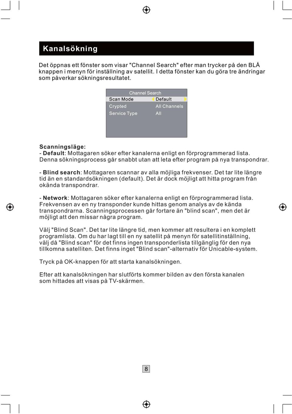 Denna sökningsprocess går snabbt utan att leta efter program på nya transpondrar. - Blind search: Mottagaren scannar av alla möjliga frekvenser.