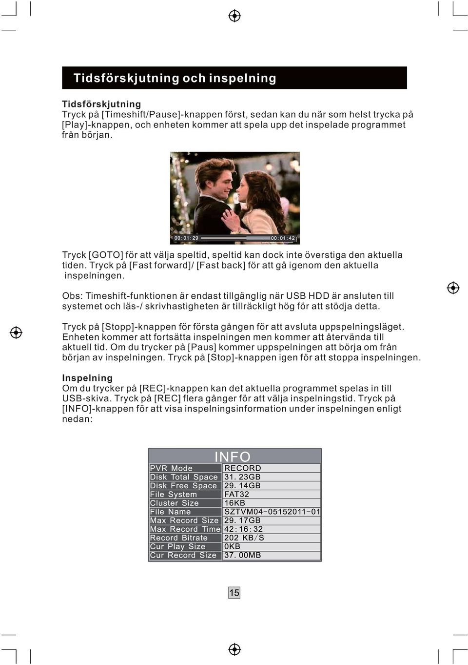 Obs: Timeshift-funktionen är endast tillgänglig när USB HDD är ansluten till systemet och läs-/ skrivhastigheten är tillräckligt hög för att stödja detta.