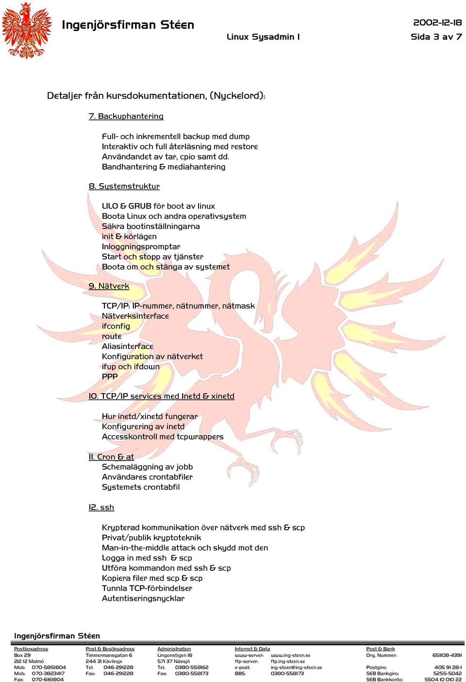 Systemstruktur LILO & GRUB för boot av linux Boota Linux och andra operativsystem Säkra bootinställningarna init & körlägen Inloggningspromptar Start och stopp av tjänster Boota om och stänga av