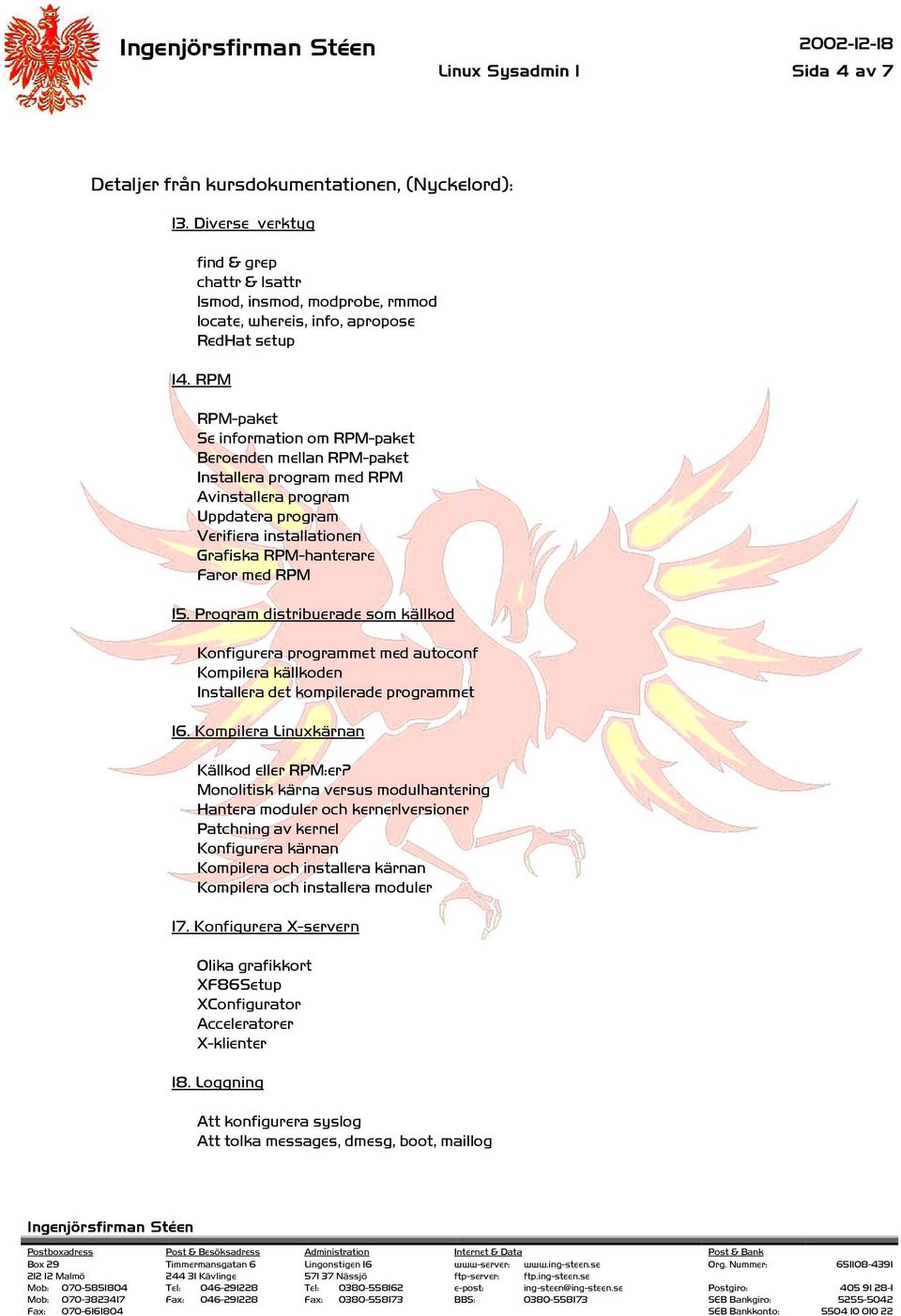 Program distribuerade som källkod Konfigurera programmet med autoconf Kompilera källkoden Installera det kompilerade programmet 16. Kompilera Linuxkärnan Källkod eller RPM:er?