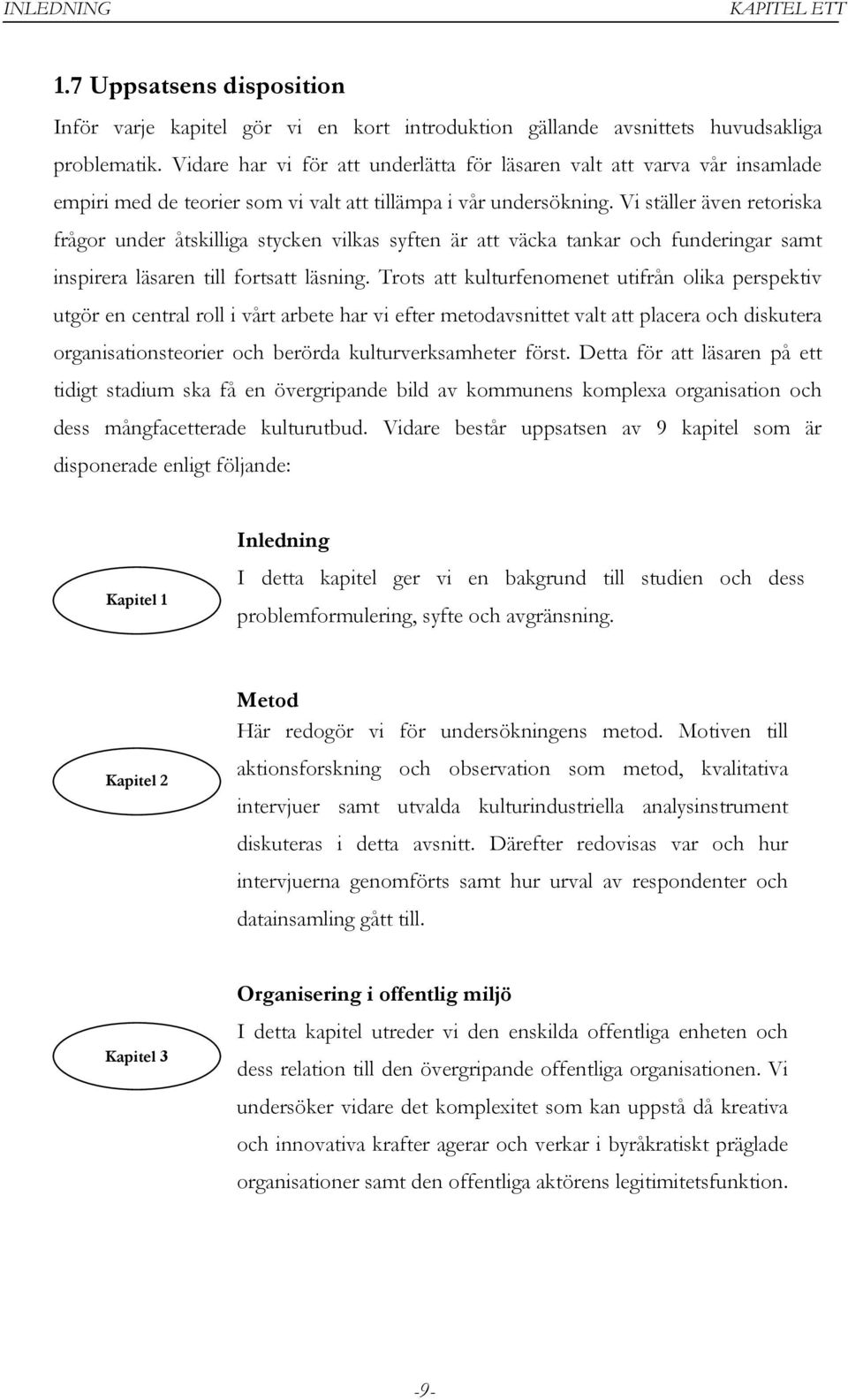 Vi ställer även retoriska frågor under åtskilliga stycken vilkas syften är att väcka tankar och funderingar samt inspirera läsaren till fortsatt läsning.