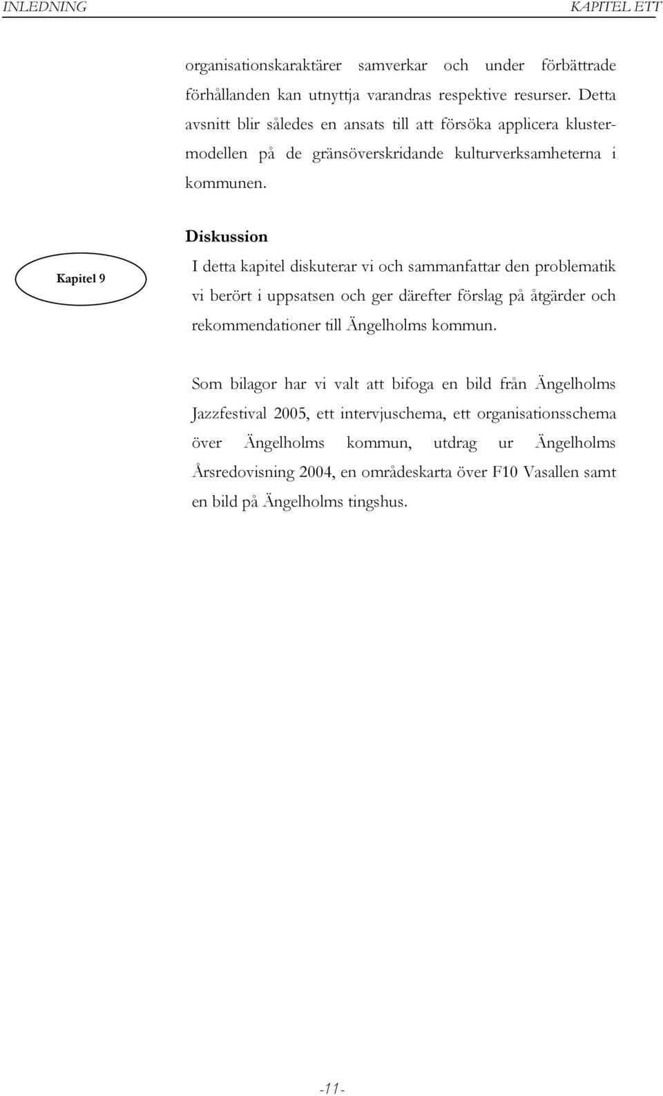 Kapitel 9 Diskussion I detta kapitel diskuterar vi och sammanfattar den problematik vi berört i uppsatsen och ger därefter förslag på åtgärder och rekommendationer till Ängelholms