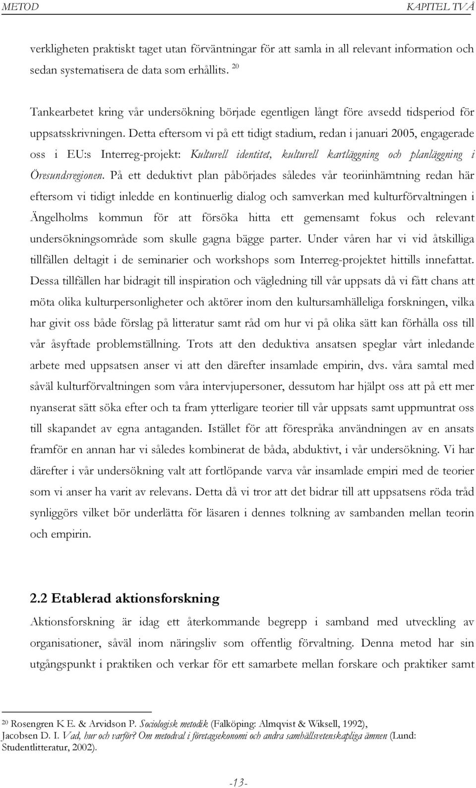 Detta eftersom vi på ett tidigt stadium, redan i januari 2005, engagerade oss i EU:s Interreg-projekt: Kulturell identitet, kulturell kartläggning och planläggning i Öresundsregionen.