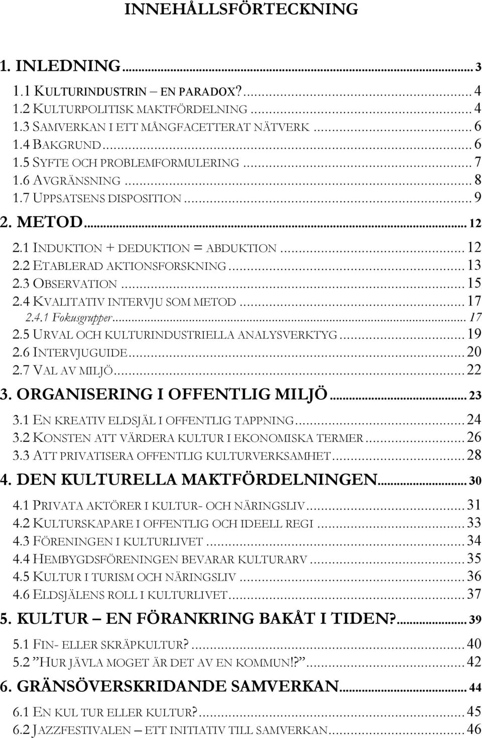 .. 13 2.3 OBSERVATION... 15 2.4 KVALITATIV INTERVJU SOM METOD... 17 2.4.1 Fokusgrupper... 17 2.5 URVAL OCH KULTURINDUSTRIELLA ANALYSVERKTYG... 19 2.6 INTERVJUGUIDE... 20 2.7 VAL AV MILJÖ... 22 3.