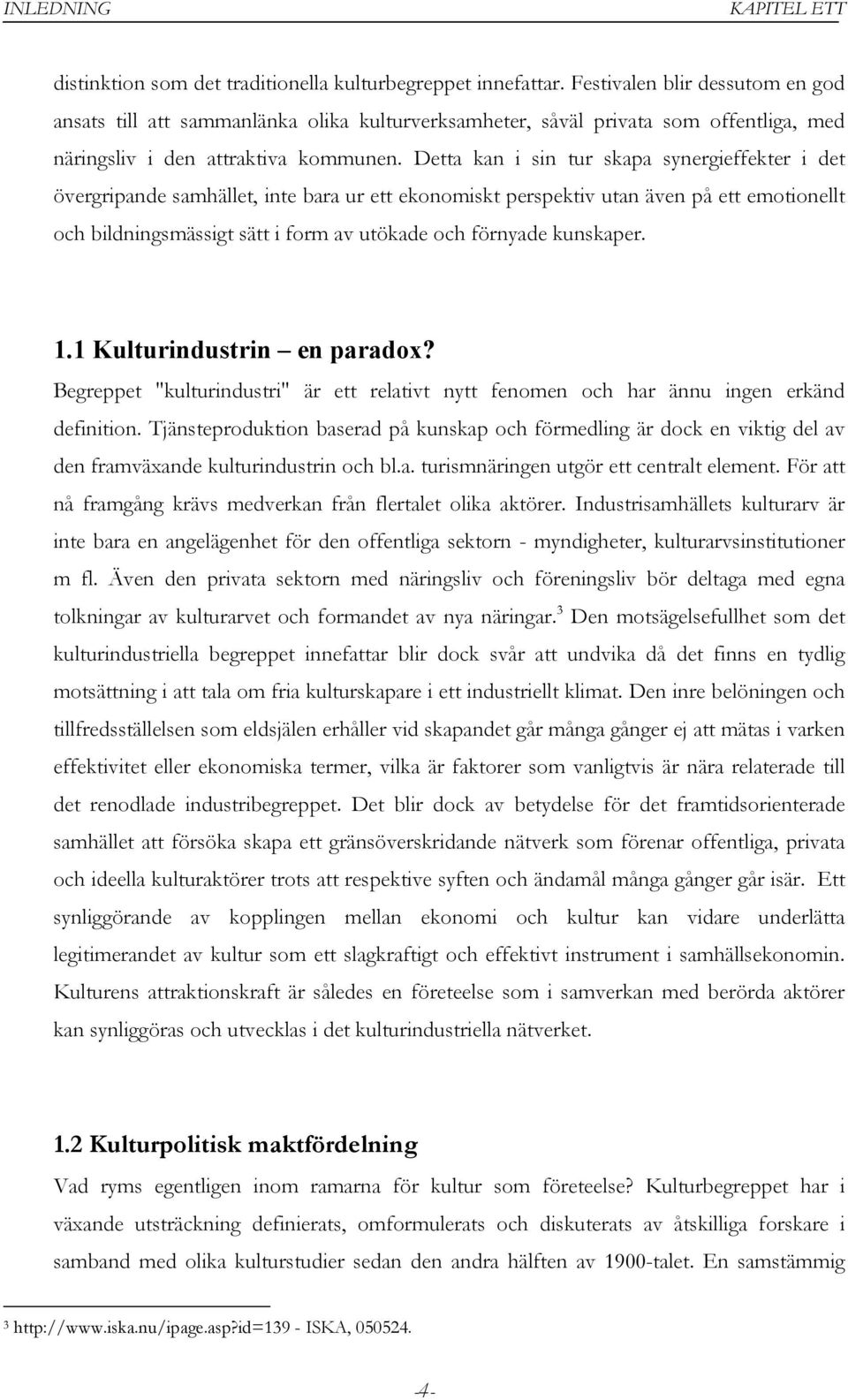 Detta kan i sin tur skapa synergieffekter i det övergripande samhället, inte bara ur ett ekonomiskt perspektiv utan även på ett emotionellt och bildningsmässigt sätt i form av utökade och förnyade