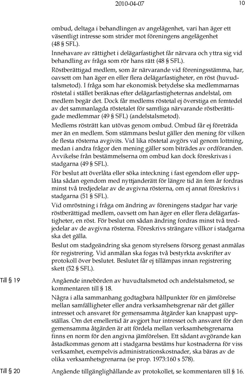 Röstberättigad medlem, som är närvarande vid föreningsstämma, har, oavsett om han äger en eller flera delägarfastigheter, en röst (huvudtalsmetod).