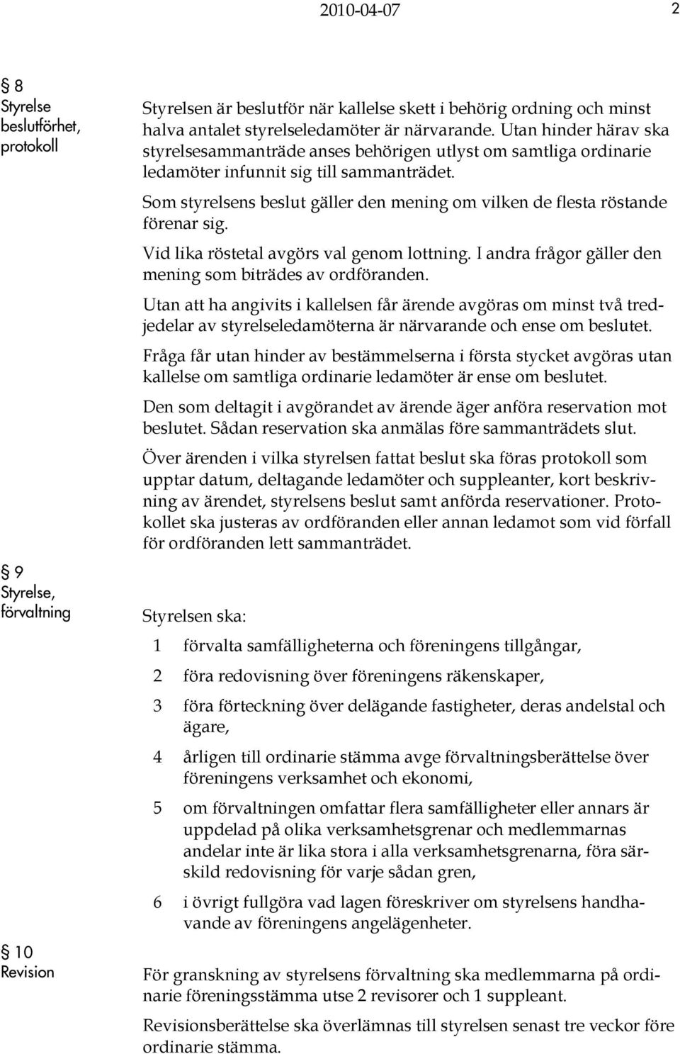 Som styrelsens beslut gäller den mening om vilken de flesta röstande förenar sig. Vid lika röstetal avgörs val genom lottning. I andra frågor gäller den mening som biträdes av ordföranden.