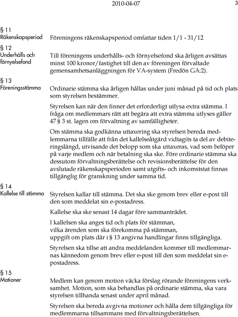 Ordinarie stämma ska årligen hållas under juni månad på tid och plats som styrelsen bestämmer. Styrelsen kan när den finner det erforderligt utlysa extra stämma.