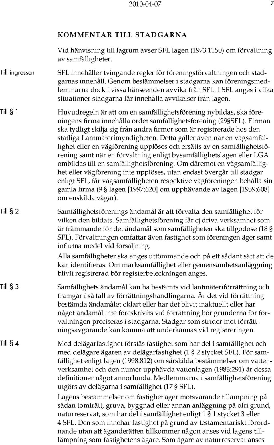 Genom bestämmelser i stadgarna kan föreningsmedlemmarna dock i vissa hänseenden avvika från SFL. I SFL anges i vilka situationer stadgarna får innehålla avvikelser från lagen.
