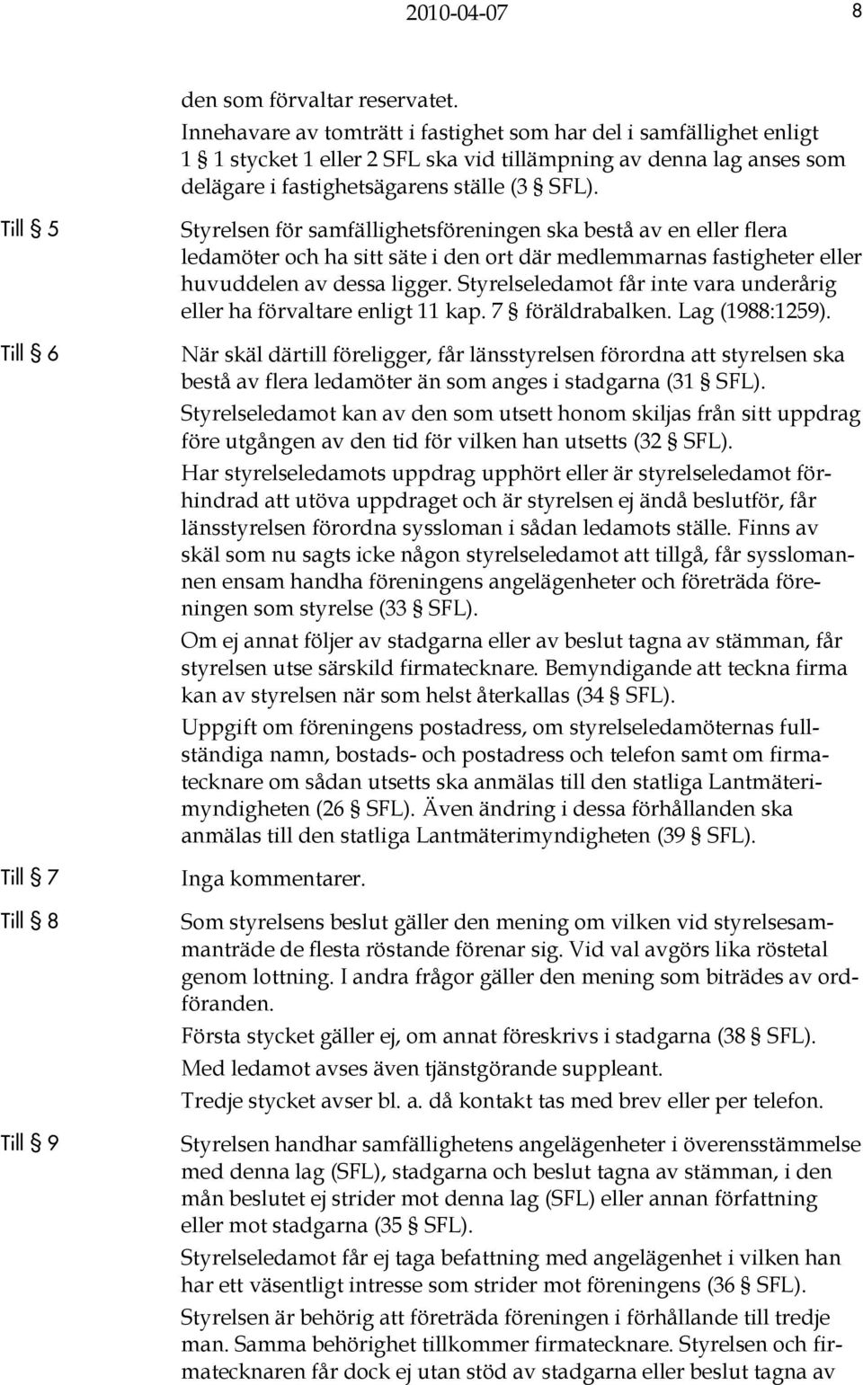 Till 5 Till 6 Till 7 Till 8 Till 9 Styrelsen för samfällighetsföreningen ska bestå av en eller flera ledamöter och ha sitt säte i den ort där medlemmarnas fastigheter eller huvuddelen av dessa ligger.