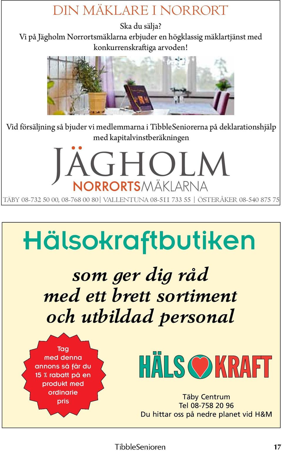 servicehus Åkerbyvägen 1, Täby Kristin Holmbom Tel 758 99 76 TÄBY 08-732 50 00, 08-768 00 80 VALLENTUNA 08-511 733 55 ÖSTERÅKER 08-540 875 75 Hälsokraftbutiken som ger dig råd med ett