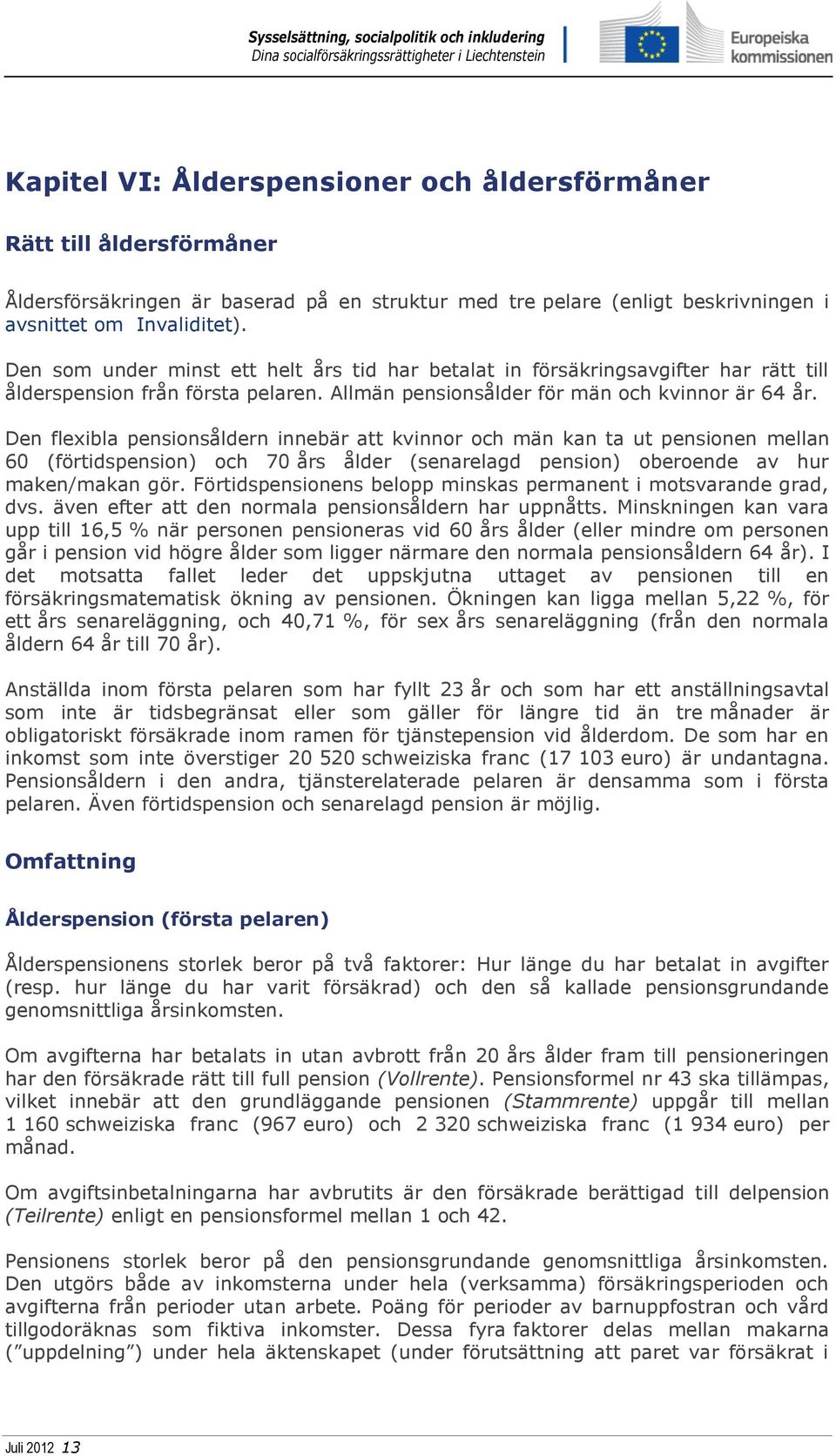 Den flexibla pensionsåldern innebär att kvinnor och män kan ta ut pensionen mellan 60 (förtidspension) och 70 års ålder (senarelagd pension) oberoende av hur maken/makan gör.