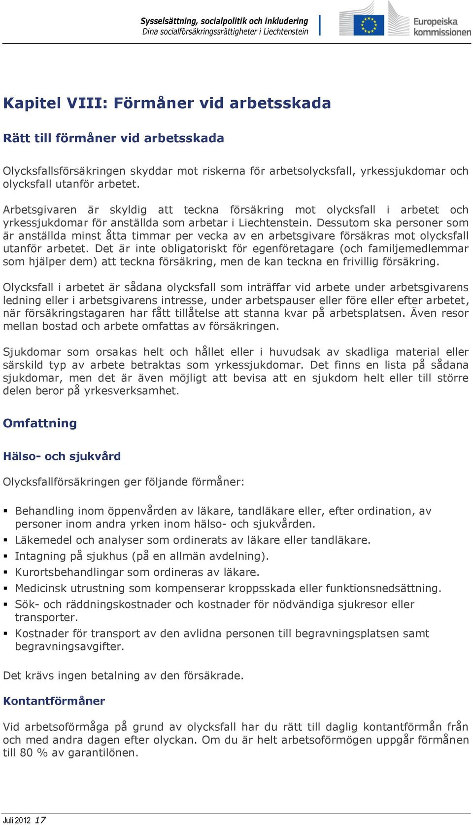 Dessutom ska personer som är anställda minst åtta timmar per vecka av en arbetsgivare försäkras mot olycksfall utanför arbetet.