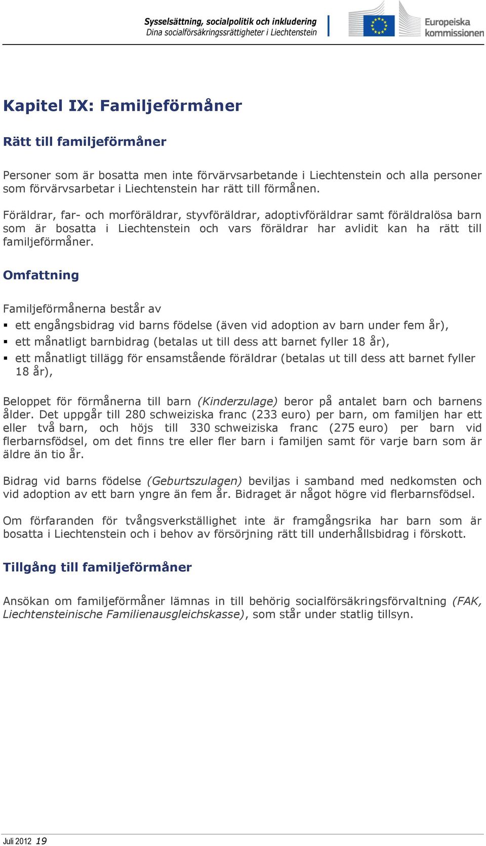 Omfattning Familjeförmånerna består av ett engångsbidrag vid barns födelse (även vid adoption av barn under fem år), ett månatligt barnbidrag (betalas ut till dess att barnet fyller 18 år), ett